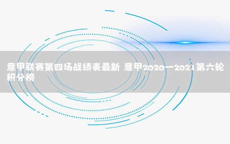 意甲联赛第四场战绩表最新（意甲2020一2021第六轮积分榜）