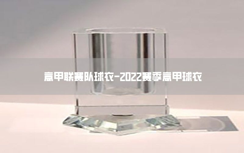 意甲联赛队球衣-2022赛季意甲球衣