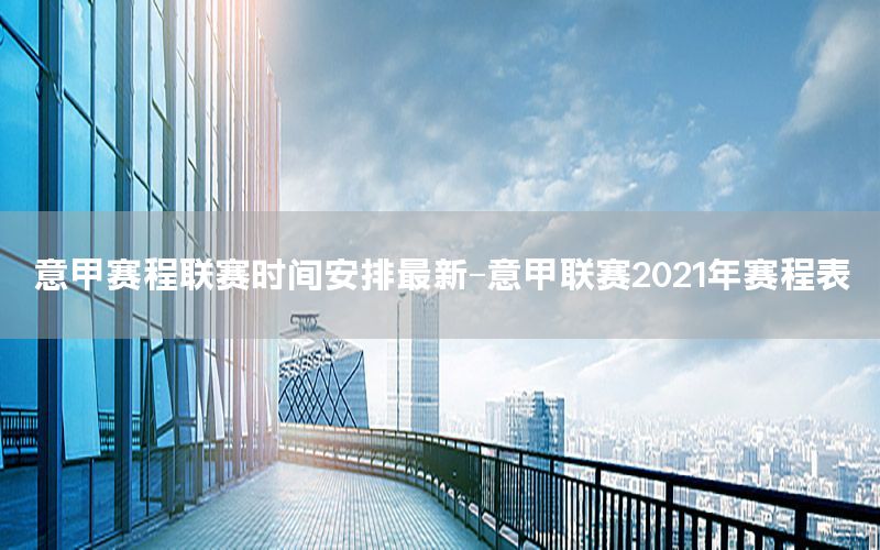 意甲赛程联赛时间安排最新-意甲联赛2021年赛程表