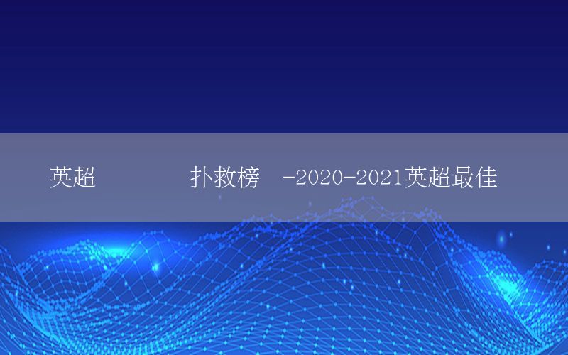 英超联赛门将扑救榜单-2020-2021英超最佳门将