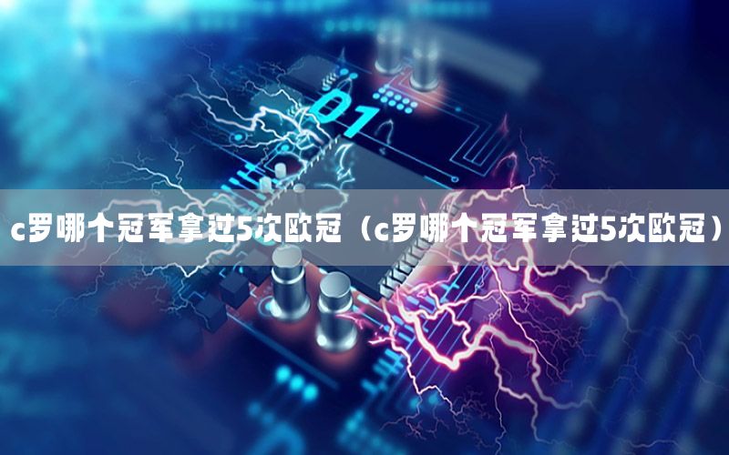 c罗哪个冠军拿过5次欧冠（c罗哪个冠军拿过5次欧冠）