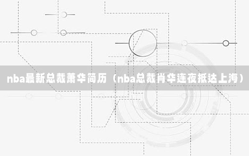 nba最新总裁萧华简历（nba总裁肖华连夜抵达上海）