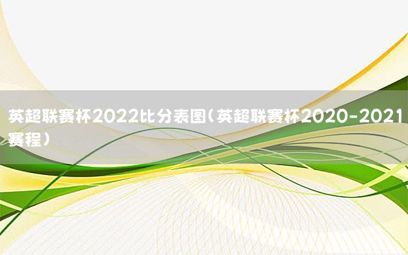 英超联赛杯2022比分表图（英超联赛杯2020-2021赛程）