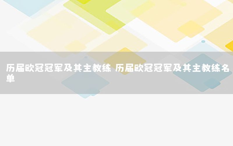 历届欧冠冠军及其主教练，历届欧冠冠军及其主教练名单