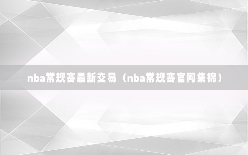 nba常规赛最新交易（nba常规赛官网集锦）