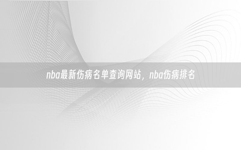 nba最新伤病名单查询网站，nba伤病排名