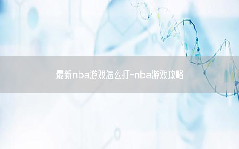 最新nba游戏怎么打-nba游戏攻略