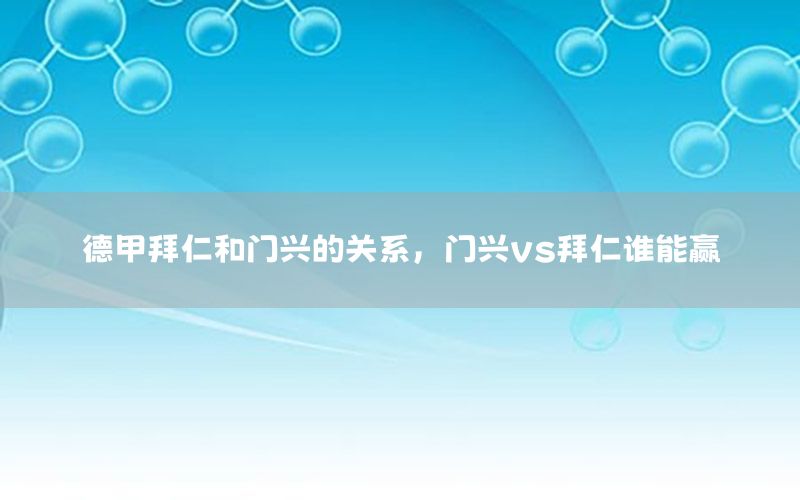 德甲拜仁和门兴的关系，门兴vs拜仁谁能赢