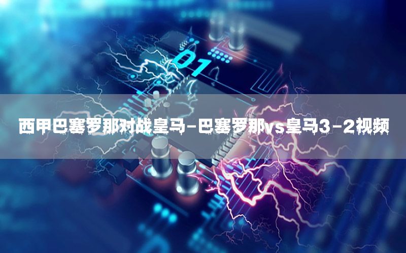 西甲巴塞罗那对战皇马-巴塞罗那vs皇马3-2视频