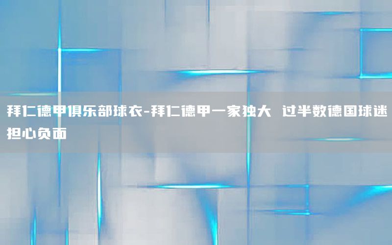 拜仁德甲俱乐部球衣-拜仁德甲一家独大 过半数德国球迷担心负面