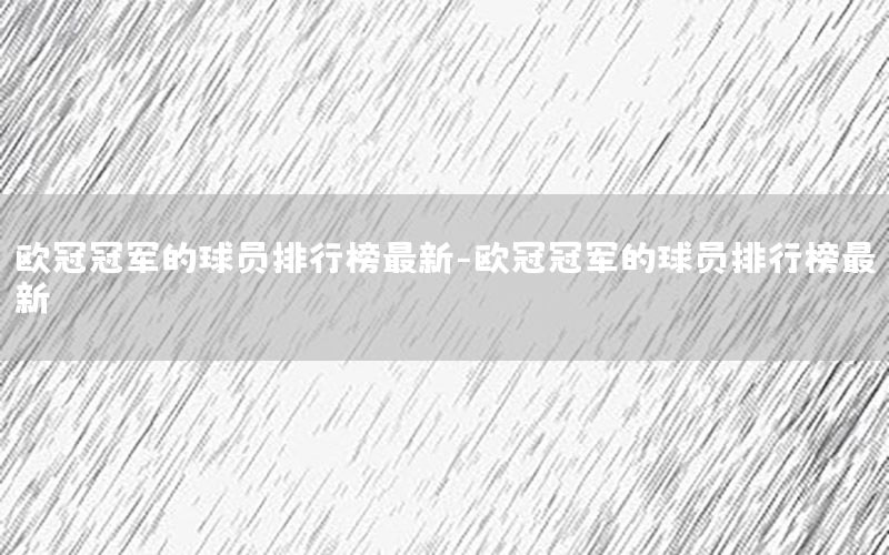 欧冠冠军的球员排行榜最新-欧冠冠军的球员排行榜最新