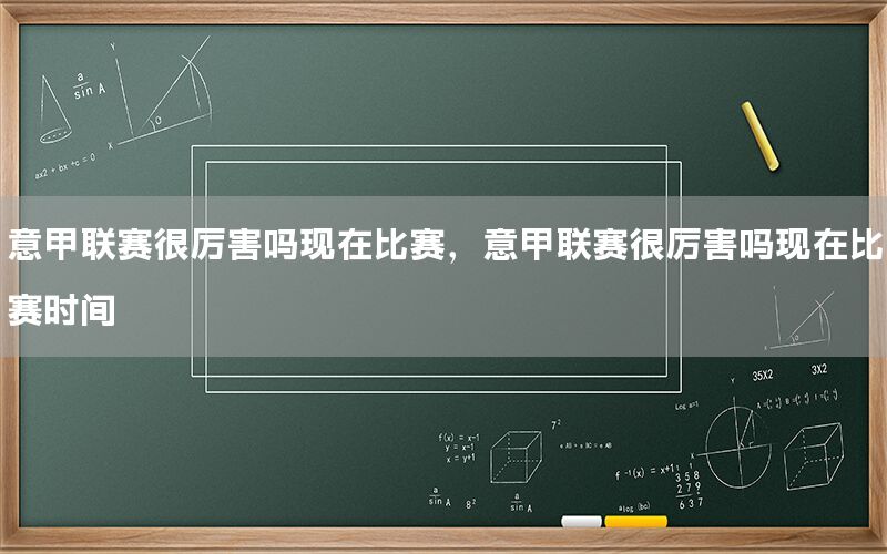 意甲联赛很厉害吗现在比赛，意甲联赛很厉害吗现在比赛时间