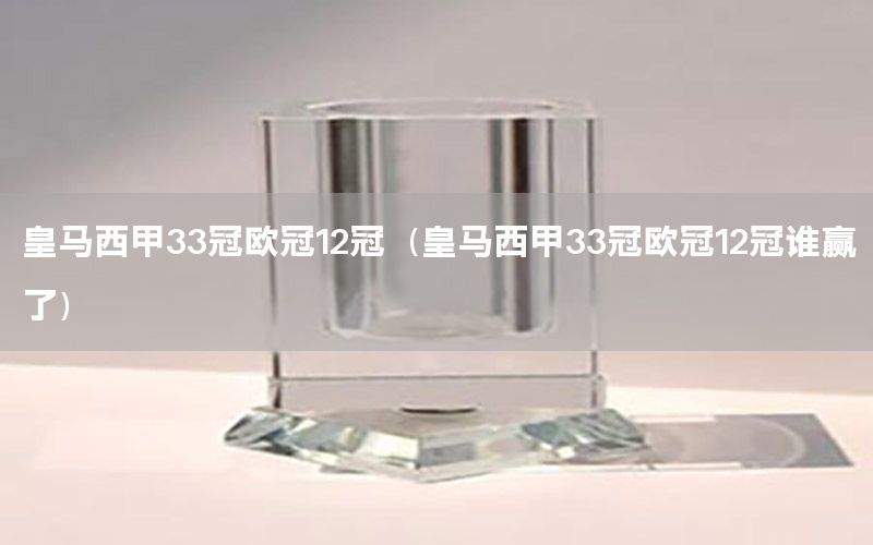 皇马西甲33冠欧冠12冠（皇马西甲33冠欧冠12冠谁赢了）