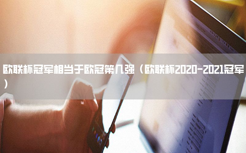 欧联杯冠军相当于欧冠第几强（欧联杯2020-2021冠军）