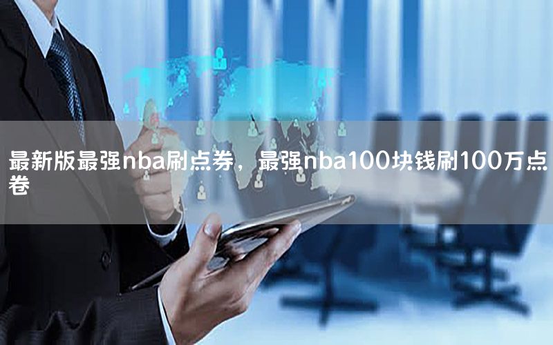 最新版最强nba刷点券，最强nba100块钱刷100万点卷