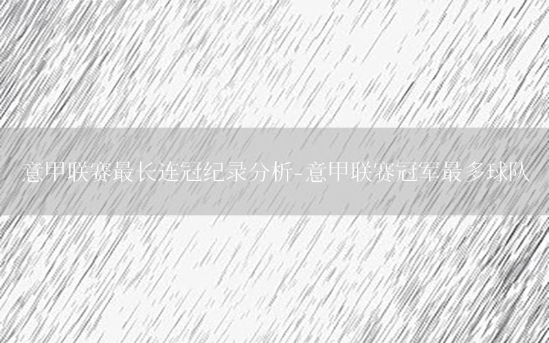 意甲联赛最长连冠纪录分析-意甲联赛冠军最多球队