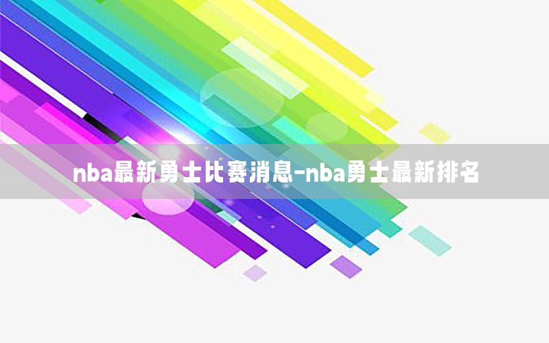 nba最新勇士比赛消息-nba勇士最新排名