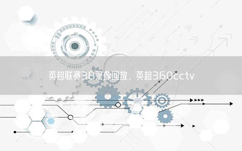 英超联赛38录像回放，英超360cctv