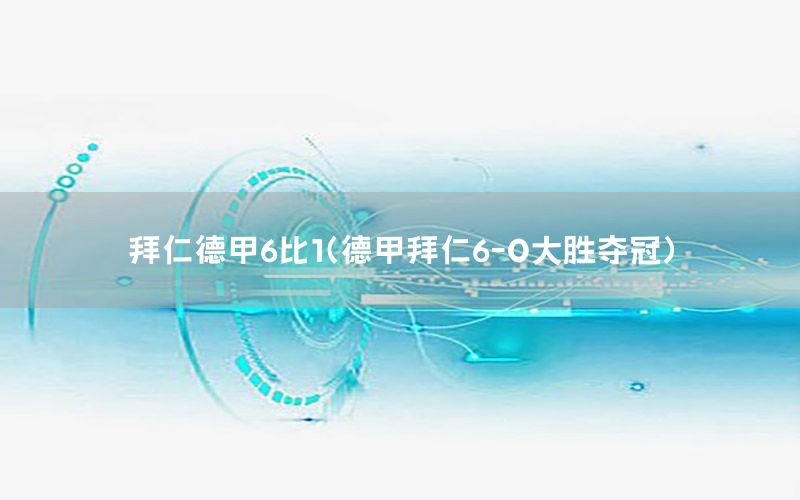 拜仁德甲6比1（德甲拜仁6-0大胜夺冠）