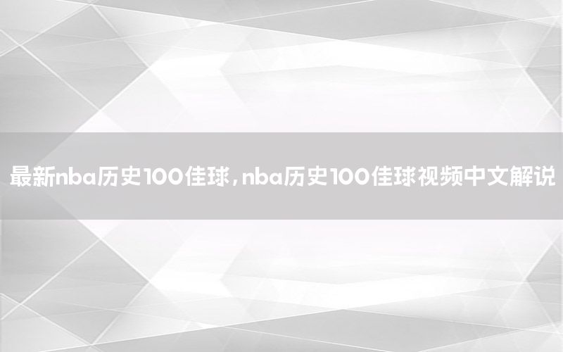 最新nba历史100佳球，nba历史100佳球视频中文解说