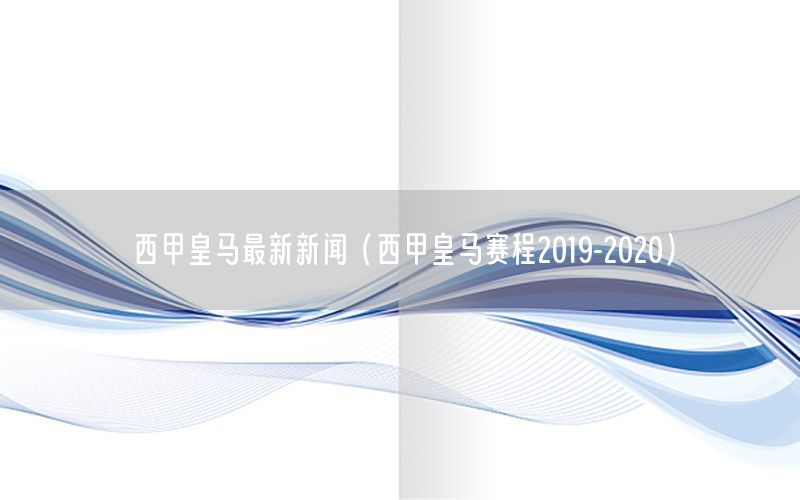 西甲皇马最新新闻（西甲皇马赛程2019-2020）