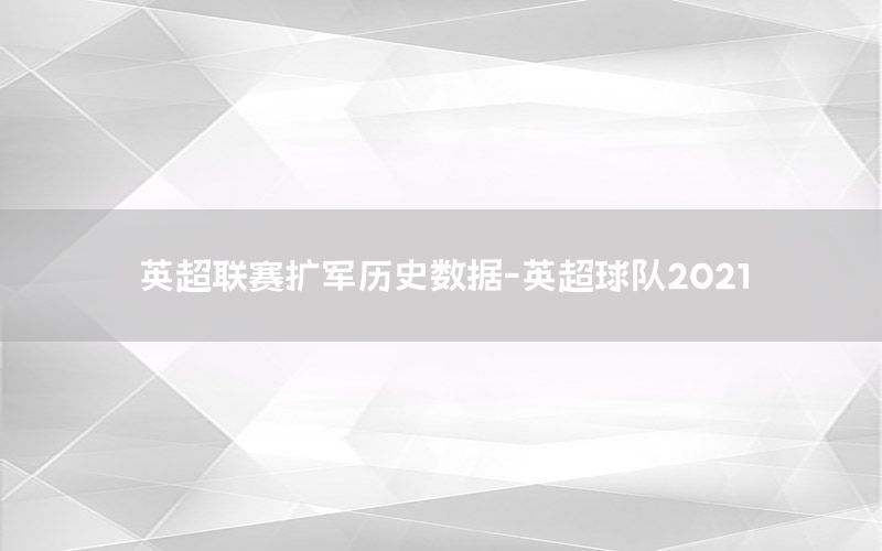 英超联赛扩军历史数据-英超球队2021