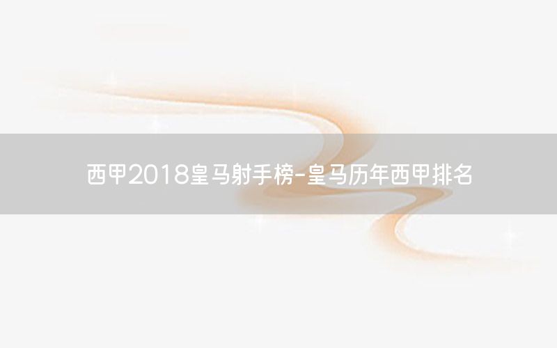 西甲2018皇马射手榜-皇马历年西甲排名