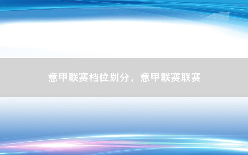 意甲联赛档位划分，意甲联赛联赛