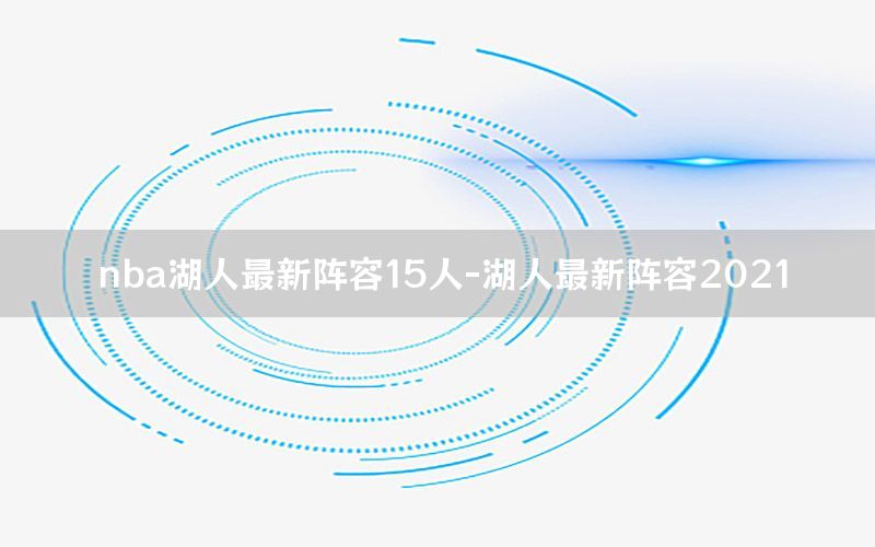 nba湖人最新阵容15人-湖人最新阵容2021