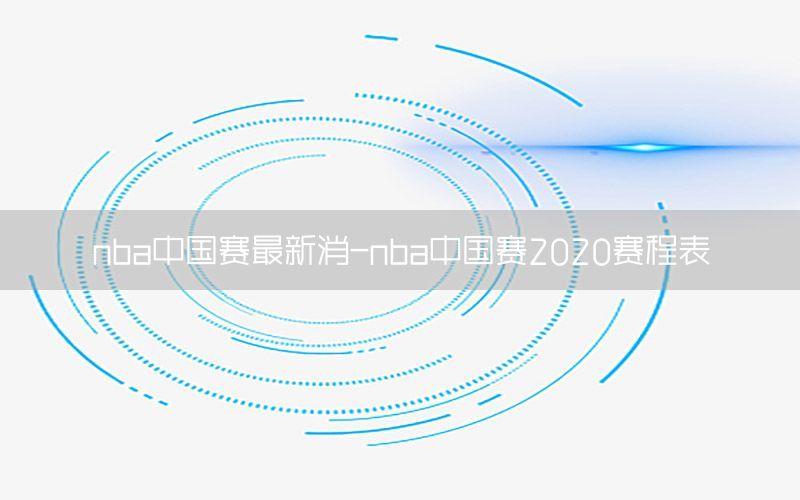 nba中国赛最新消-nba中国赛2020赛程表