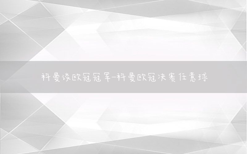 科曼谈欧冠冠军-科曼欧冠决赛任意球