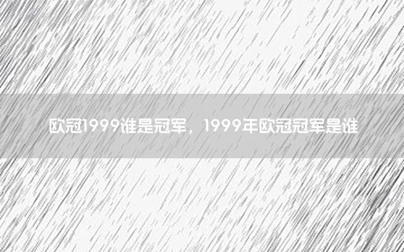 欧冠1999谁是冠军，1999年欧冠冠军是谁