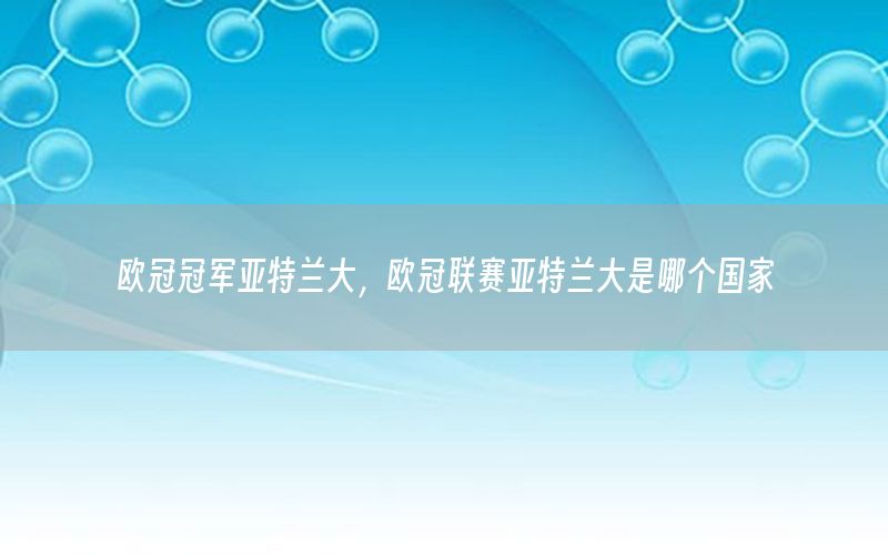 欧冠冠军亚特兰大，欧冠联赛亚特兰大是哪个国家