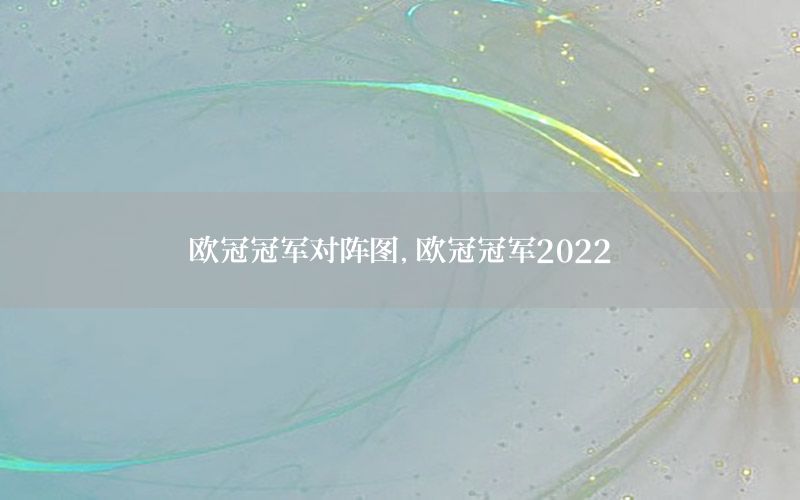 欧冠冠军对阵图，欧冠冠军2022