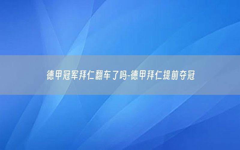 德甲冠军拜仁翻车了吗-德甲拜仁提前夺冠