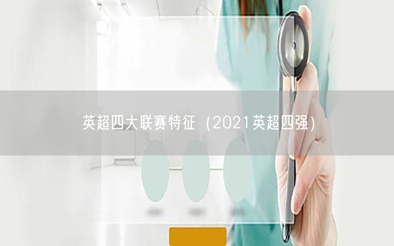 英超四大联赛特征（2021英超四强）