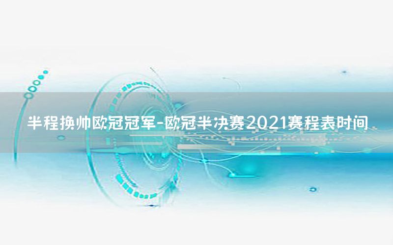 半程换帅欧冠冠军-欧冠半决赛2021赛程表时间