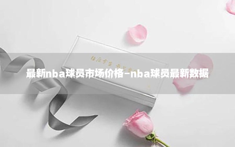 最新nba球员市场价格-nba球员最新数据