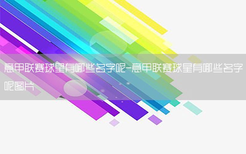 意甲联赛球星有哪些名字呢-意甲联赛球星有哪些名字呢图片