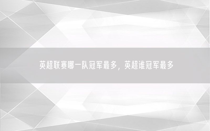 英超联赛哪一队冠军最多，英超谁冠军最多