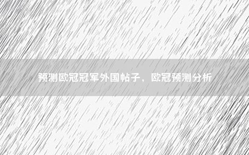 预测欧冠冠军外国帖子，欧冠预测分析