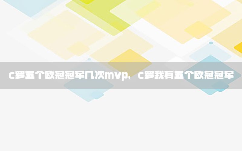 c罗五个欧冠冠军几次mvp，c罗我有五个欧冠冠军