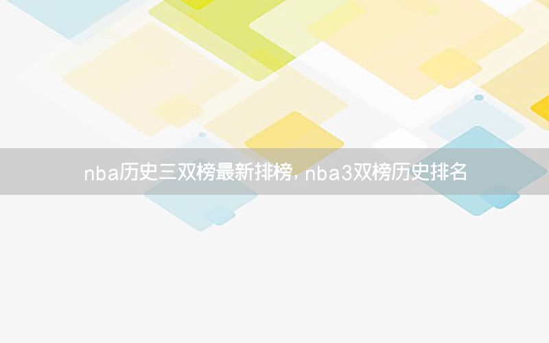 nba历史三双榜最新排榜，nba3双榜历史排名