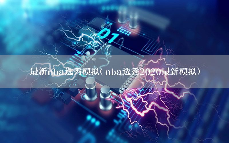 最新nba选秀模拟（nba选秀2020最新模拟）