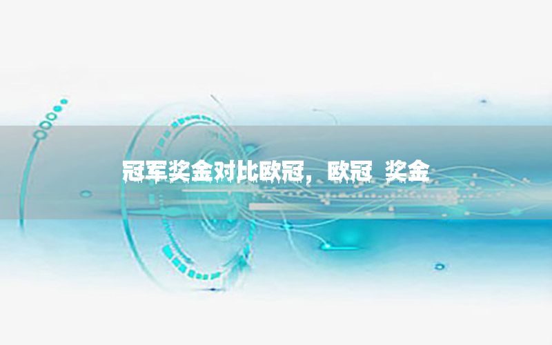 冠军奖金对比欧冠，欧冠 奖金