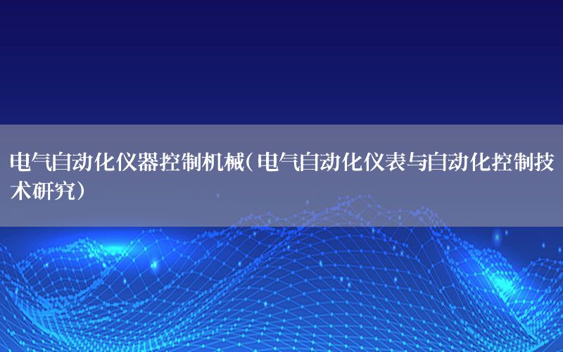 电气自动化仪器控制机械（电气自动化仪表与自动化控制技术研究）