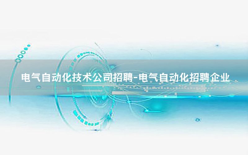 电气自动化技术公司招聘-电气自动化招聘企业