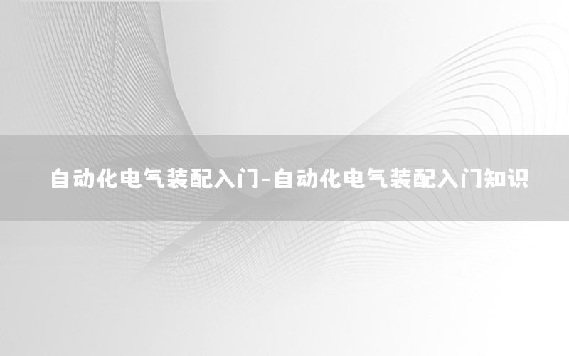 自动化电气装配入门-自动化电气装配入门知识