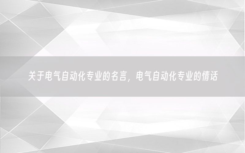 关于电气自动化专业的名言，电气自动化专业的情话