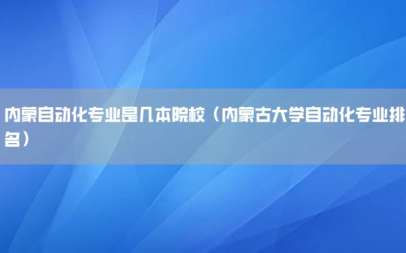 内蒙自动化专业是几本院校（内蒙古大学自动化专业排名）